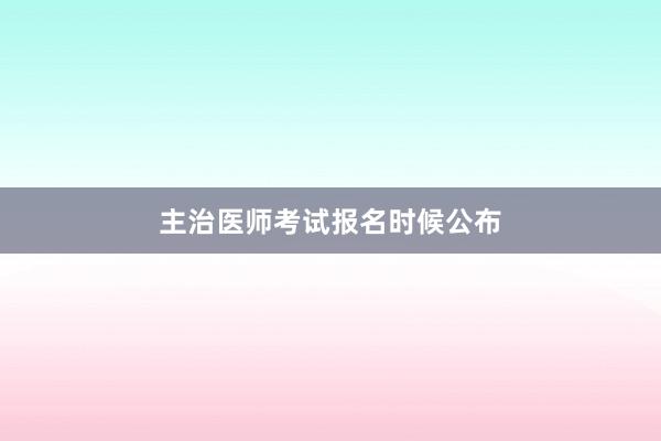 主治医师考试报名时候公布