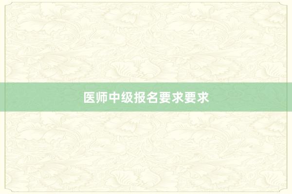 医师中级报名要求要求