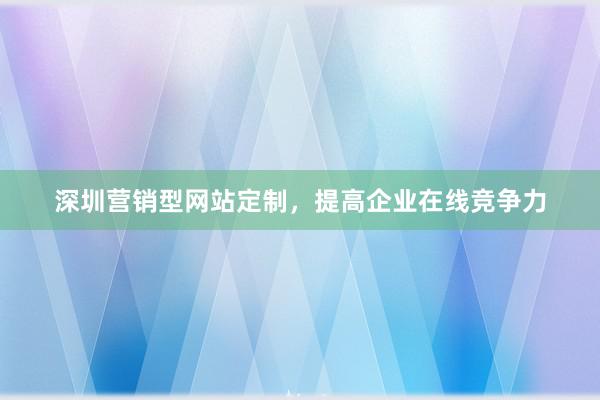 深圳营销型网站定制，提高企业在线竞争力