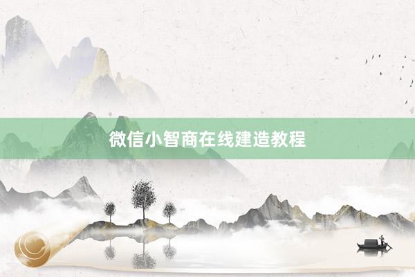 微信小智商在线建造教程