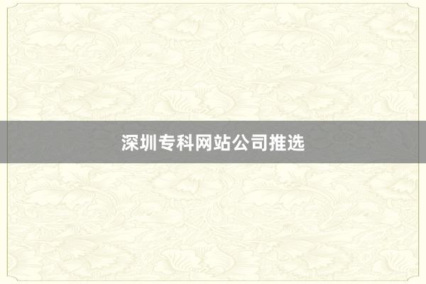 深圳专科网站公司推选