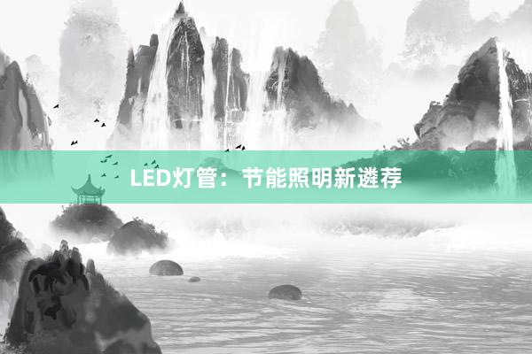LED灯管：节能照明新遴荐