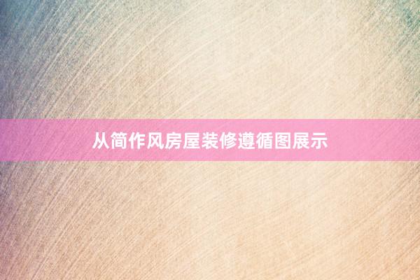 从简作风房屋装修遵循图展示