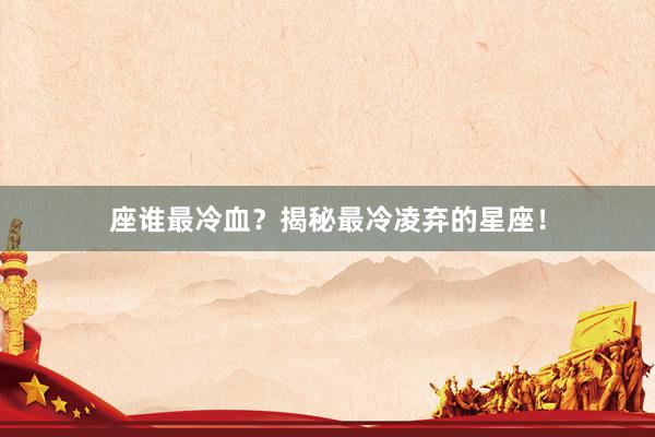 座谁最冷血？揭秘最冷凌弃的星座！