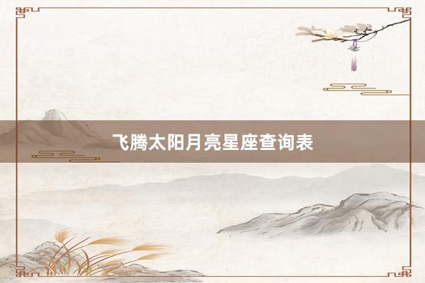 飞腾太阳月亮星座查询表