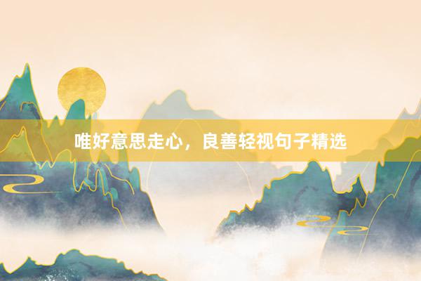 唯好意思走心，良善轻视句子精选
