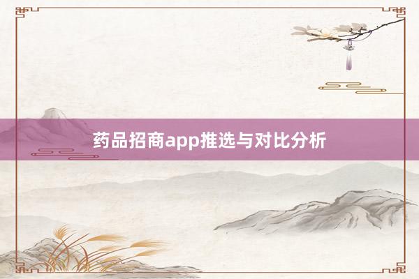 药品招商app推选与对比分析